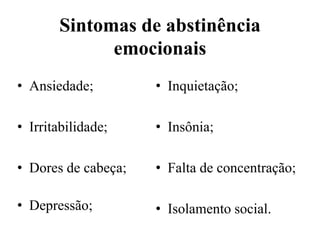 Sintomas de abstinência
emocionais
• Ansiedade;
• Irritabilidade;
• Dores de cabeça;
• Depressão;
• Inquietação;
• Insônia;
• Falta de concentração;
• Isolamento social.
 