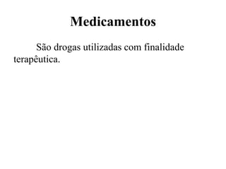 Medicamentos
São drogas utilizadas com finalidade
terapêutica.
 