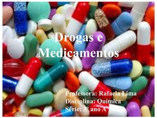 Drogas e
Medicamentos
Professora: Rafaela Lima
Disciplina: Química
Série: 3º ano A
 