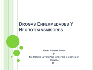 Drogas Enfermedades Y Neurotransmisores Mateo Morales Rodas 81 I.E. Colegio Loyola Para la Ciencia e Innovación Medellín  2011            