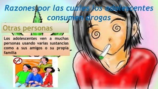 Razones por las cuales los adolescentes
consumen drogas
Otras personas
Los adolescentes ven a muchas
personas usando varias sustancias
como a sus amigos o su propia
familia
 