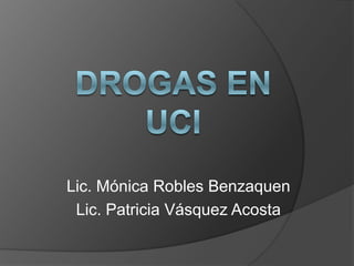 DROGAS EN UCI Lic. Mónica Robles Benzaquen Lic. Patricia Vásquez Acosta 