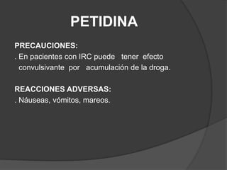 PETIDINAPRECAUCIONES:. En pacientes con IRC puede   tener  efecto  convulsivante  por   acumulación de la droga.REACCIONES ADVERSAS:. Náuseas, vómitos, mareos.