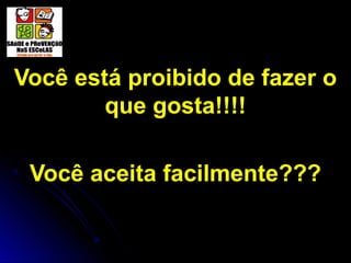 Você está proibido de fazer o
que gosta!!!!
Você aceita facilmente???
 