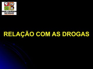 RELAÇÃO COM AS DROGAS
 