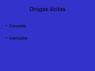 Naturais e Sintéticas
    Drogas Naturais são aquelas que,
 mesmo      consumidas     sem      nenhum
 tratamento, obtêm-se o efeito desejado.
    Ex: Maconha, Cogumelos Alucinógenos

    Drogas Sintéticas são criadas em
 laboratório, em geral como remédios e seu
 uso contínuo acarreta danos á saúde
    Ex: Anfetaminas, Sedativos,LSD.
 