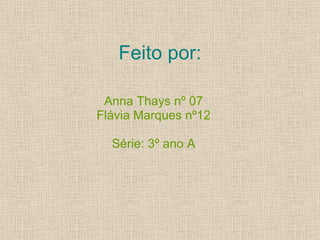 Feito por: Anna Thays nº 07 Flávia Marques nº12 Série: 3º ano A 