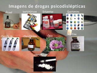 Imagens de drogas psicodislépticas
Álcool

Cloreto de
etila

barbitúricos

Diluentes

Clorofórmio

Ópio

Heroína

Quetamina

Morfina

 