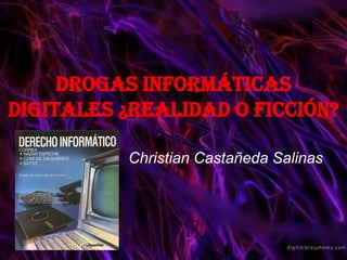 Drogas informáticas digitales ¿Realidad o ficción? Christian Castañeda Salinas 