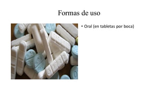 Formas de uso
• Oral (en tabletas por boca)
 
