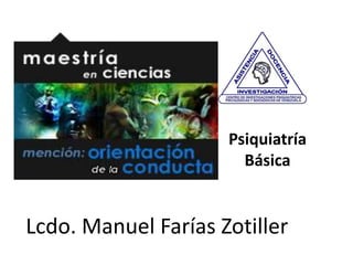Psiquiatría
Básica
Lcdo. Manuel Farías Zotiller
 