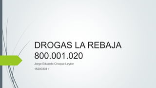 DROGAS LA REBAJA
800.001.020
Jorge Eduardo Choque Leyton
152003041
 
