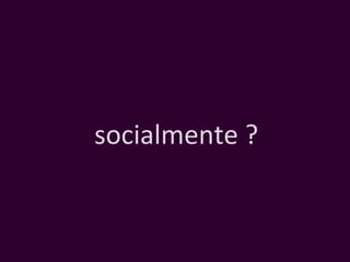 socialmente ? 