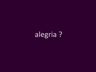 alegria ? 
