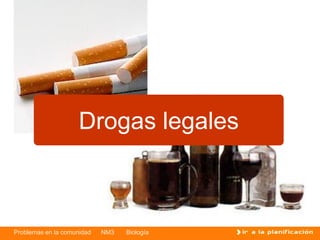 Problemas en la comunidad NM3 Biología
Drogas legales
 