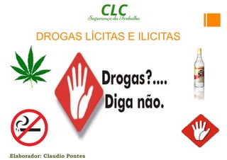 •Elaborador: Claudio Pontes
DROGAS LÍCITAS E ILICITAS
 