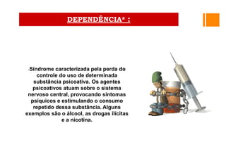 •OXI
O oxi (abreviação de oxidado) é uma droga derivada da
cocaína, como o crack. O oxi é uma mistura de base livre
de cocaína, cal, permanganato de potássio e algum
combustível, como querosene, gasolina, diesel ou solução
de bateria. Como o crack, o oxi é uma pedra, que costuma
ser fumada em um cachimbo pelos usuários.
 