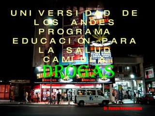 UNIVERSIDAD DE LOS ANDES PROGRAMA EDUCACIÓN PARA LA SALUD CAMIULA DROGAS Dr. Ramón Rosales Duno 