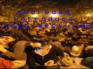 sociedad introduce luego excluye… 