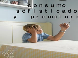 consumo sofisticado y  prematuro 