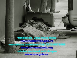 fundación  José Feliz Rivas www.fundarivas.gob.ve narcóticos anónimos Cel: 0212-6932086 www.na-venezuela.org oficina nacional anti drogas www.ona.gob.ve   