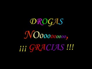 D R O G A S N O o o o o o oo oo , ¡¡¡  GRA CIAS  !!! 
