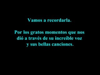 Vamos a recordarla.  Por los gratos momentos que nos  dió a través de su increíble voz  y sus bellas canciones. 