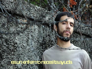 es un enfermo necesita ayuda 