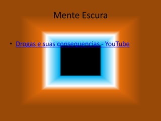 Mente Escura
• Drogas e suas consequencias - YouTube
 