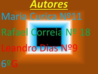 Autores
Maria Curica Nº11
Rafael Correia Nº 18
Leandro Dias Nº9
6ºG
 