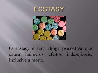 O ecstasy é uma droga psicoativa que
causa inúmeros efeitos indesejáveis,
inclusive a morte.
 