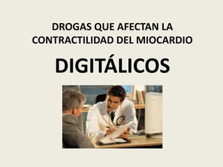 DROGAS QUE AFECTAN LA
CONTRACTILIDAD DEL MIOCARDIO

DIGITÁLICOS

 