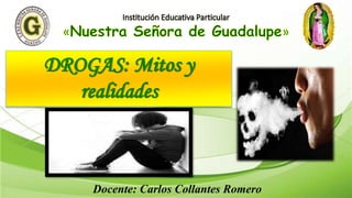 DROGAS: Mitos y
realidades
Docente: Carlos Collantes Romero
 