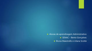  Alunas de aprendizagem Administrativo 
 SENAC – Bento Gonçalves 
 Bruna Maestrello e Liliana Scottá 
