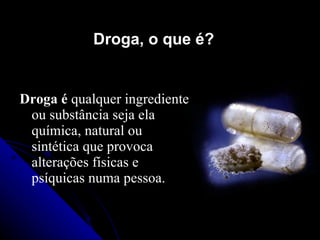 Droga, o que é?


Droga é qualquer ingrediente
 ou substância seja ela
 química, natural ou
 sintética que provoca
 alterações físicas e
 psíquicas numa pessoa.
 