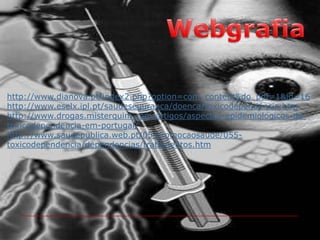 Webgrafiahttp://www.dianova.pt/index2.php?option=com_content&do_pdf=1&id=16http://www.eselx.ipl.pt/saudeseguranca/doenca/toxicodependencia.htm http://www.drogas.misterquim.com/artigos/aspectos-epidemiologicos-da-toxicodependencia-em-portugal/http://www.saudepublica.web.pt/05-promocaosaude/055-toxicodependencia/dependencias/tratamentos.htm
