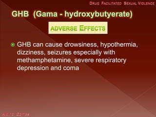  GHB can cause drowsiness, hypothermia,
dizziness, seizures especially with
methamphetamine, severe respiratory
depression and coma
 