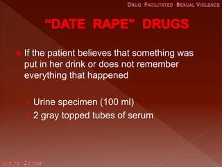  If the patient believes that something was
put in her drink or does not remember
everything that happened
› Urine specimen (100 ml)
› 2 gray topped tubes of serum
 