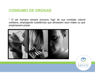 CONSUMO DE DROGAS 
* O ser humano sempre procurou fugir de sua condição natural 
cotidiana, empregando substâncias que aliviassem seus males ou que 
propiciassem prazer. 
 