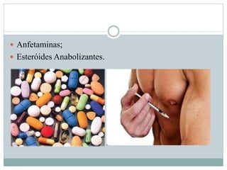  Anfetaminas; 
 Esteróides Anabolizantes. 
 