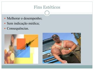 Fins Estéticos 
 Melhorar o desempenho; 
 Sem indicação médica; 
 Consequências. 
 