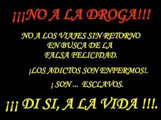 ¡¡¡NO A LA DROGA!!! NO A LOS VIAJES SIN RETORNO EN BUSCA DE LA  FALSA FELICIDAD. ¡LOS ADICTOS SON ENFERMOS! . ¡ SON ...  ESCLAVOS. ¡¡¡ DI SI, A LA VIDA !!!. 