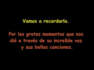 Vamos a recordarla.   Por los gratos momentos que nos  dió a través de su increíble voz  y sus bellas canciones. 