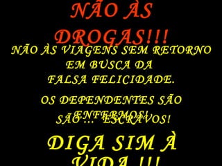 NÃO ÀS DROGAS!!! NÃO ÀS VIAGENS SEM RETORNO EM BUSCA DA  FALSA FELICIDADE. OS DEPENDENTES SÃO ENFERMOS! SÃO ...  ESCRAVOS! DIGA SIM À VIDA !!! 