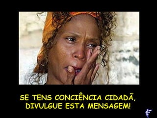 SE TENS CONCIÊNCIA CIDADÃ, DIVULGUE ESTA MENSAGEM! 