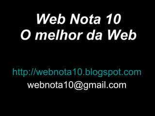 Web Nota 10 O melhor da Web http://webnota10.blogspot.com [email_address] 