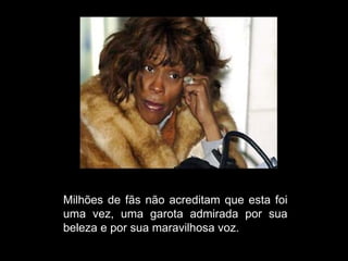 Milhões de fãs não acreditam que esta foi uma vez, uma garota admirada por sua beleza e por sua maravilhosa voz. 