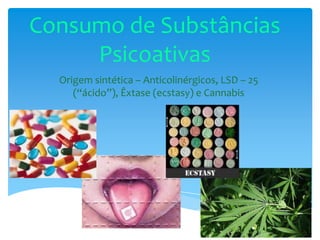 Consumo de Substâncias
Psicoativas
Origem sintética – Anticolinérgicos, LSD – 25
(“ácido”), Êxtase (ecstasy) e Cannabis
 
