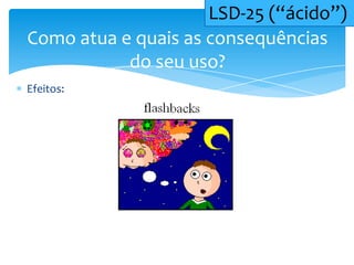 Efeitos:
Como atua e quais as consequências
do seu uso?
LSD-25 (“ácido”)
 