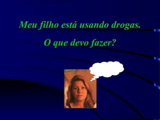 Meu filho está usando drogas.Meu filho está usando drogas.
O que devo fazer?O que devo fazer?
 